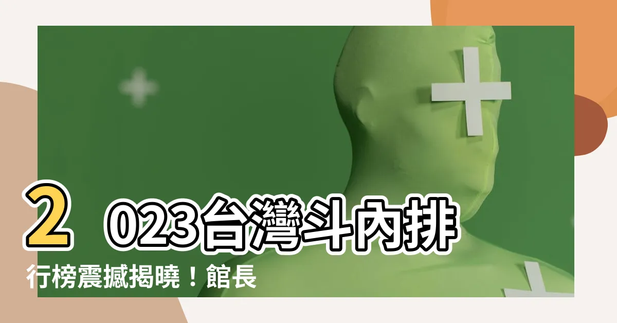 【台灣鬥內排行】2023台灣鬥內排行榜震撼揭曉！館長宣揚神技攀上冠軍寶座