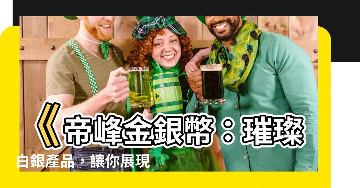 【帝峯金銀】《帝峯金銀幣：璀璨白銀產品，讓你展現尊貴風采》