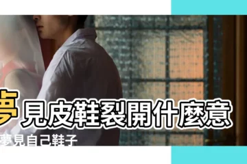 【夢見鞋子全部開裂】夢見皮鞋裂開什麼意思 |夢見自己鞋子裂開周公解夢 |夢見自己的鞋子裂開了 |