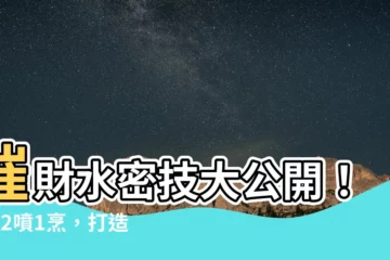 【催財水】催財水密技大公開！3放2噴1烹，打造聚財風水財運立刻翻倍旺