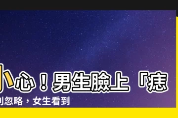 【臉上的痣男】小心！男生臉上「痣」別忽略，女生看到千萬別錯過！
