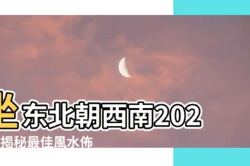 【坐東北朝西南2023】坐東北朝西南2023：揭秘最佳風水佈局，打造旺運居所！