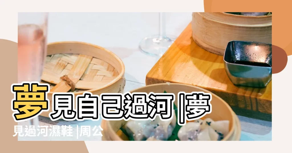 夢見自己過河 |夢見過河濕鞋 |周公解夢夢見過河拖鞋掉河裏了 |【周公解夢自己脱鞋過河】