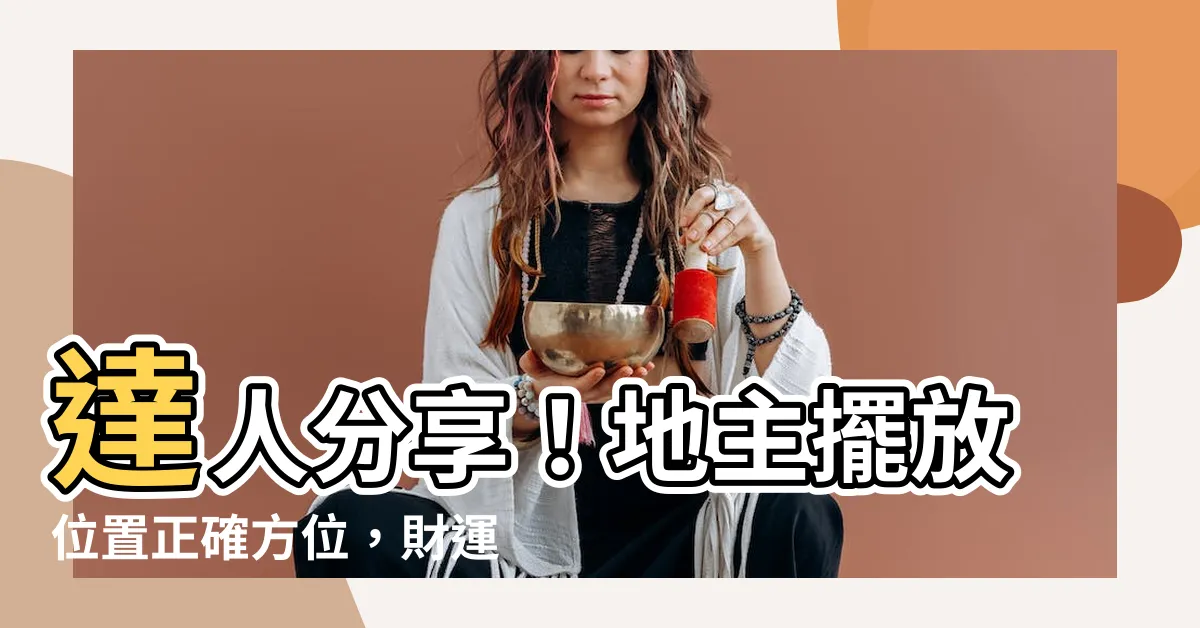 【地主擺放位置】達人分享！地主擺放位置正確方位，財運亨通好運來！