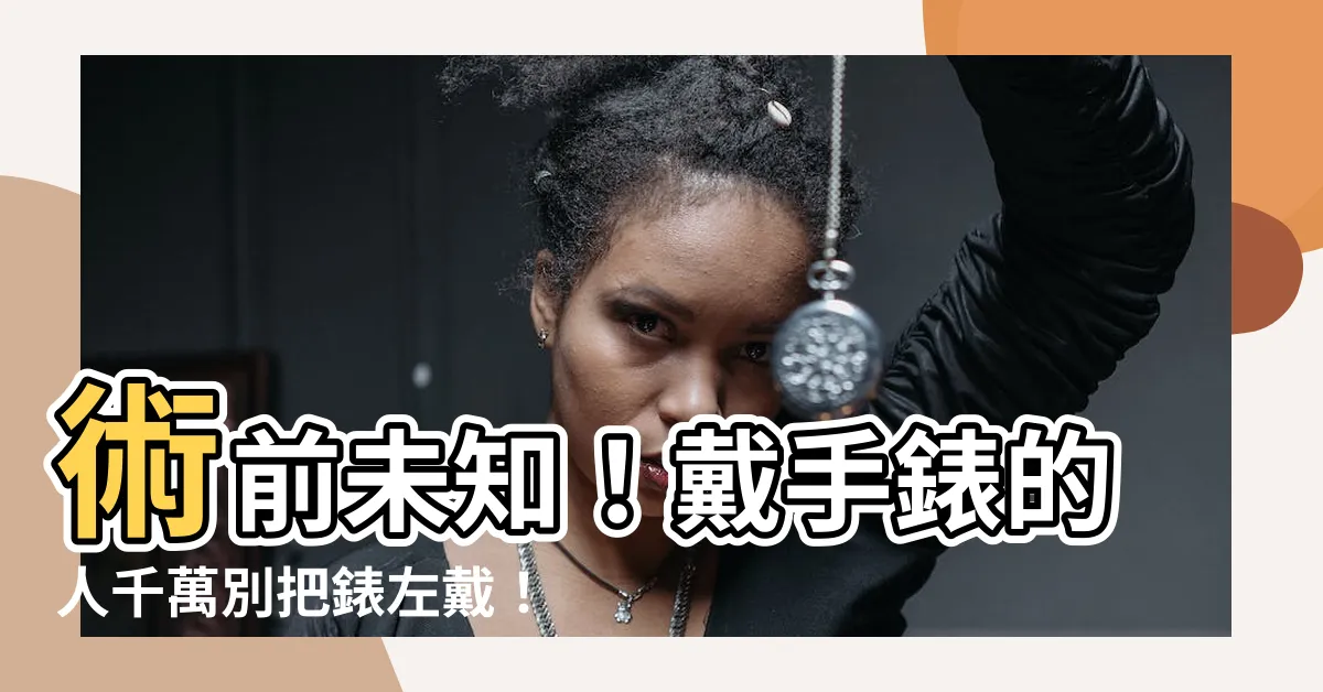 【手錶不能戴左手】術前未知！戴手錶的人千萬別把錶左戴！