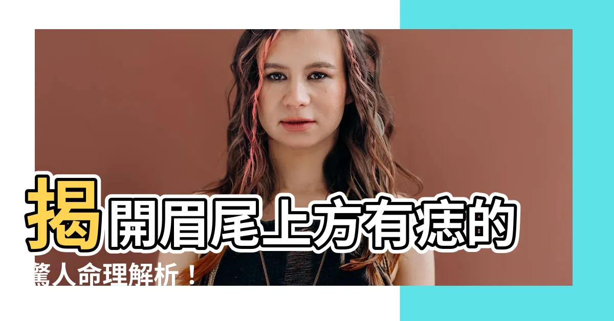 【眉尾上方有痣】揭開眉尾上方有痣的驚人命理解析！