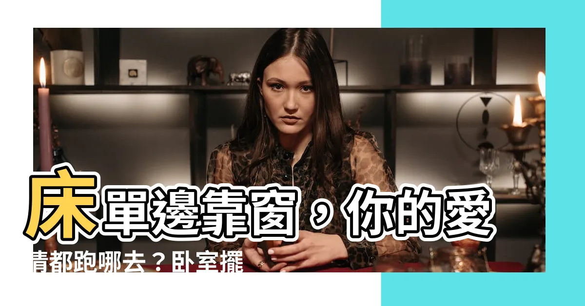 【牀單邊靠窗】牀單邊靠窗，你的愛情都跑哪去？卧室擺放禁忌大公開！