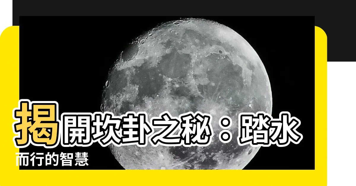 【坎為水】揭開坎卦之秘：踏水而行的智慧