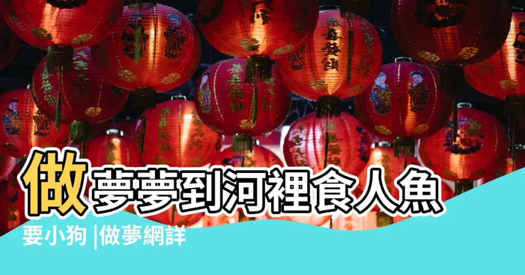 做夢夢到河裡食人魚要小狗 |做夢網詳解周公解夢預兆好不好 |夢見被食人魚咬 |【做夢夢到河裏食人魚要小狗】