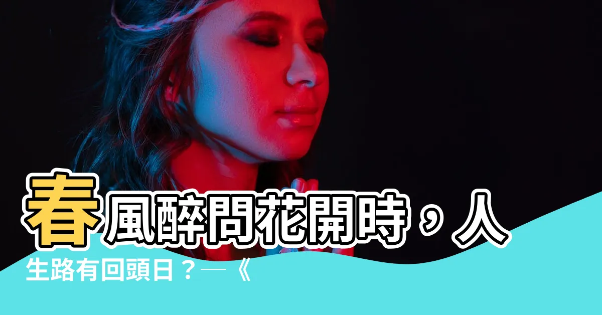 【楊柳春風今夜閑】春風醉問花開時，人生路有回頭日？─《楊柳春風今夜閒》解讀