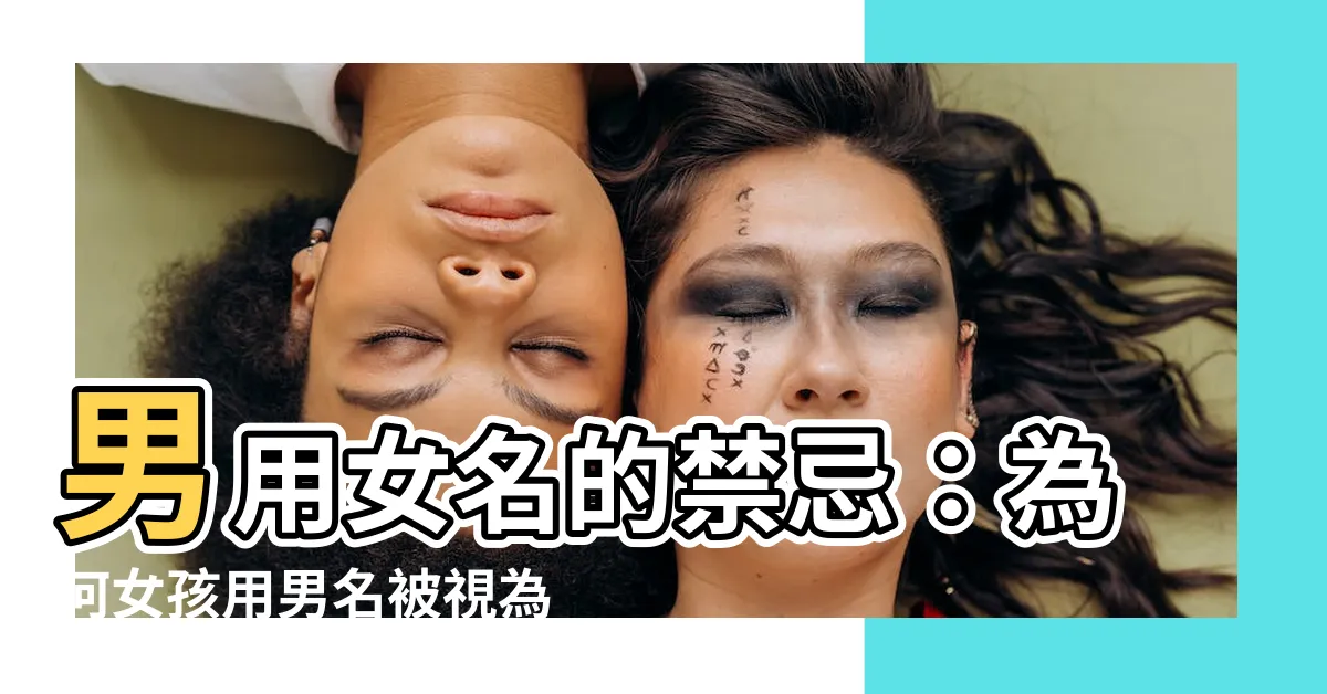 【男用女名】男用女名的禁忌：為何女孩用男名被視為不可取的體驗？