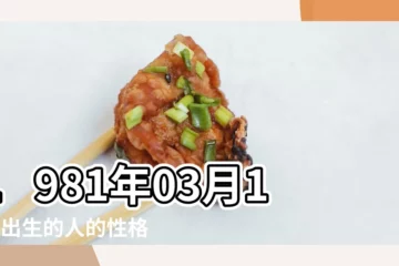 【1981年農曆3月17日是什麼命】1981年03月17日出生的人的性格命運 |農曆1981年3月17日生日算命 |農曆一九 |