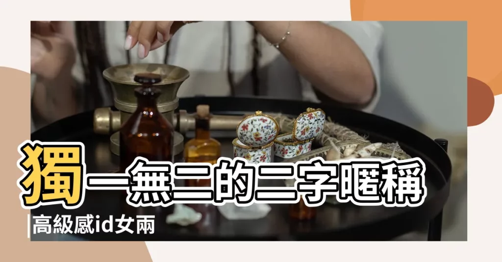 獨一無二的二字暱稱 |高級感id女兩個字 |兩個字微信名字 |【兩個字女人微信名字大全集】