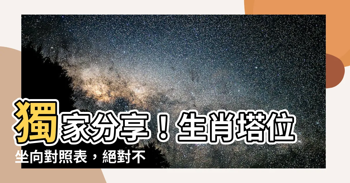 【生肖塔位坐向對照表】獨家分享！生肖塔位坐向對照表，絕對不能錯過！