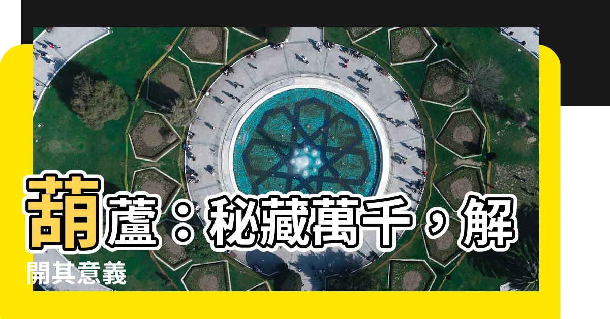 【葫蘆 意義】葫蘆：秘藏萬千，解開其意義