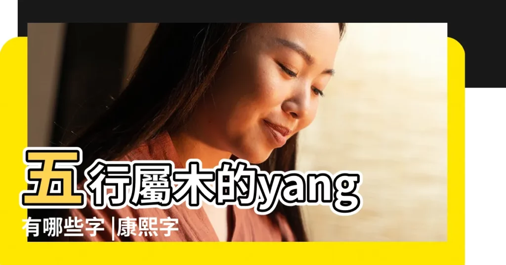 五行屬木的yang有哪些字 |康熙字典10畫五行屬水的字 |五行屬水讀yang的字 |【五行屬水中的yang】