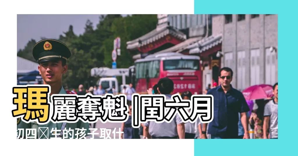 瑪麗奪魁 |閏六月初四岀生的孩子取什麼名字好 |取個好名字 |【4月初6生的孩子起名字】