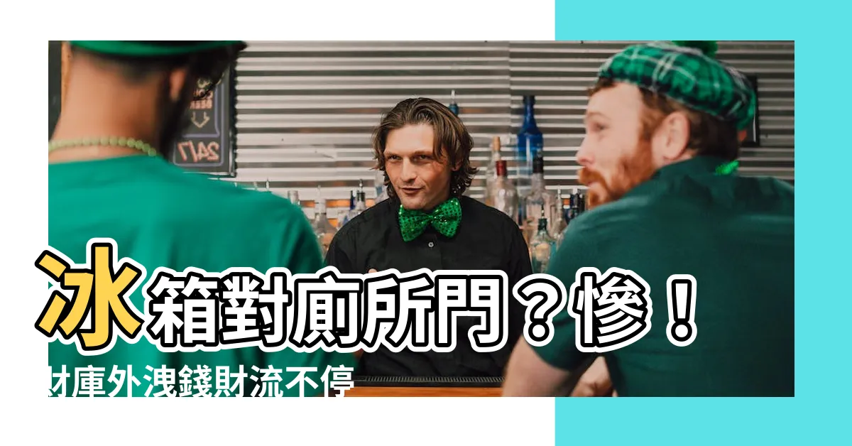 【冰箱對廁所】冰箱對廁所門？慘！財庫外洩錢財流不停！