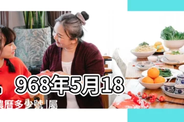 【1968年5月18日農曆】1968年5月18日農曆多少號 |屬什麼生肖 |國曆1968年5月18日是農曆幾月幾日 |