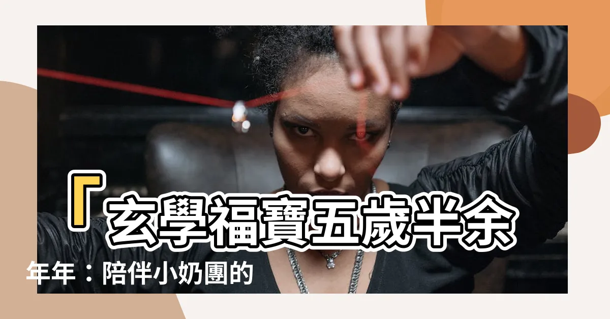 【玄學福寶五歲半餘年年】「玄學福寶五歲半餘年年：陪伴小奶團的奇幻旅程」
