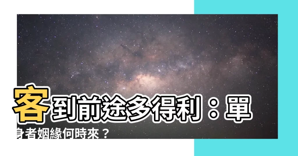 【客到前途多得利單身】客到前途多得利：單身者姻緣何時來？
