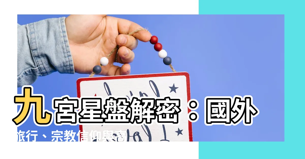 【九宮 星盤】九宮星盤解密：國外旅行、宗教信仰與高等教育大揭密！
