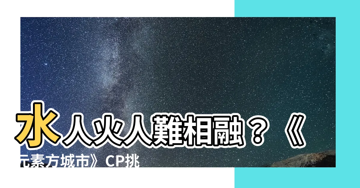 【水人火人】水人火人難相融？《元素方城市》CP挑戰水火不容！