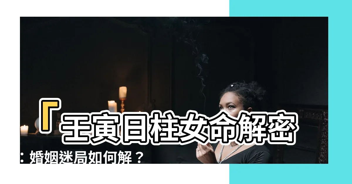 【壬寅日柱女】「壬寅日柱女命解密：婚姻迷局如何解？」
