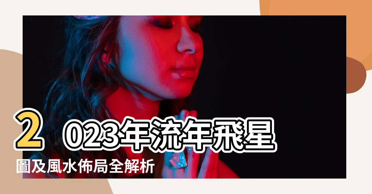 【2023年流年飛星】2023年流年飛星圖及風水佈局全解析！
