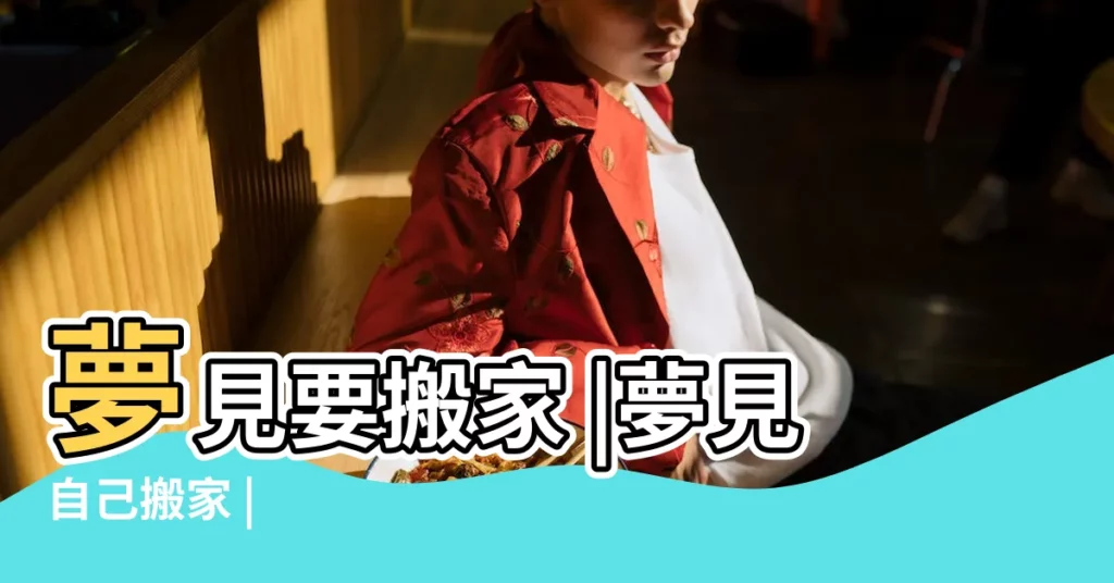 夢見要搬家 |夢見自己搬家 |【周公解夢夢到要搬家】