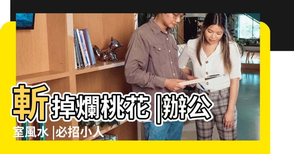 斬掉爛桃花 |辦公室風水 |必招小人 |【辦公室擺放什麼防小人】