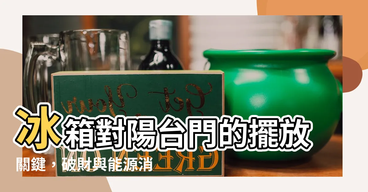 【冰箱對陽台門】冰箱對陽台門的擺放關鍵，破財與能源消耗的秘密！