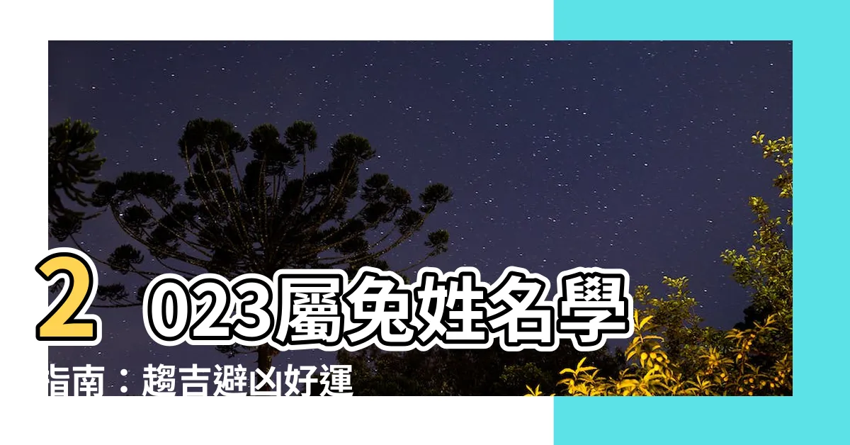 【2023屬兔姓名學】2023屬兔姓名學指南：趨吉避兇好運取之！