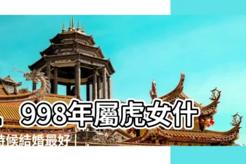 【1998年出生的女孩婚姻】1998年屬虎女什麼時候結婚最好 |1998年屬虎的女孩婚姻 |1998年出生的女孩婚姻 |