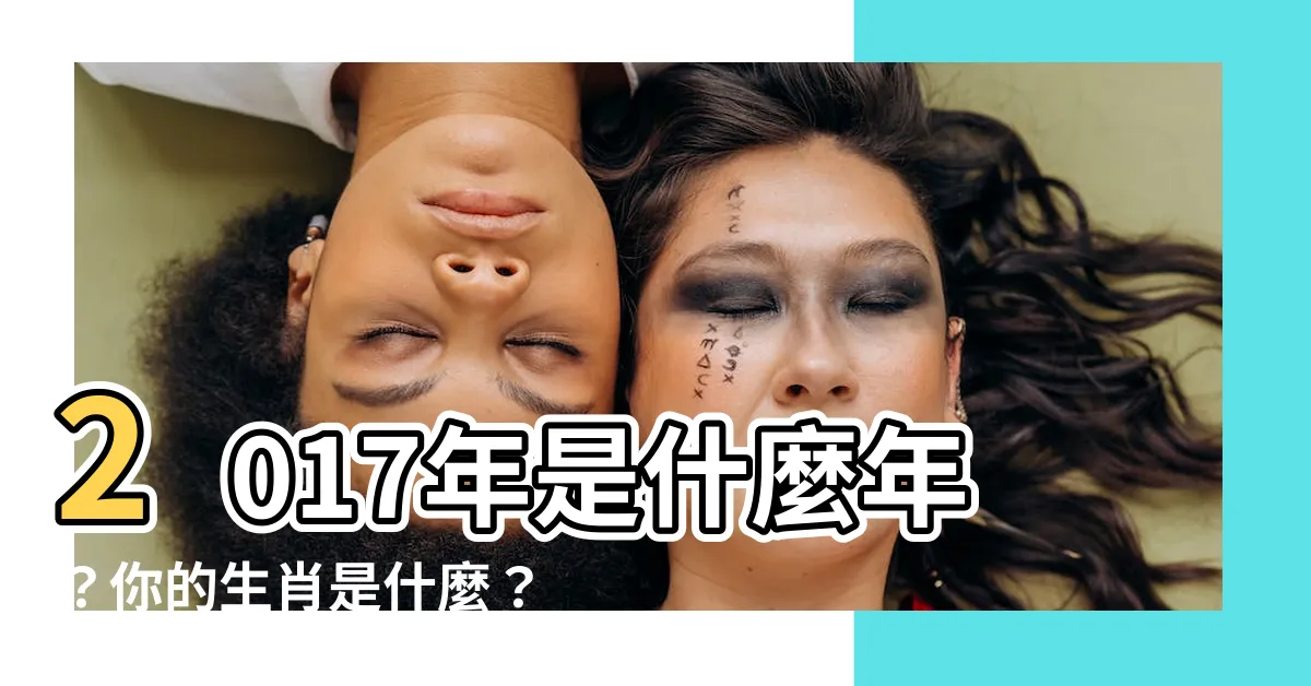 【2017是什麼年 生肖】2017年是什麼年？你的生肖是什麼？