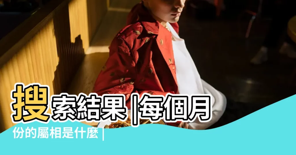 搜索結果 |每個月份的屬相是什麼 |十二生肖月份對照表 |【月份是什麼生肖】