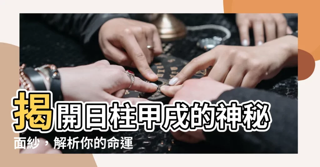 【日柱甲戌】揭開日柱甲戌的神秘面紗，解析你的命運軌跡！