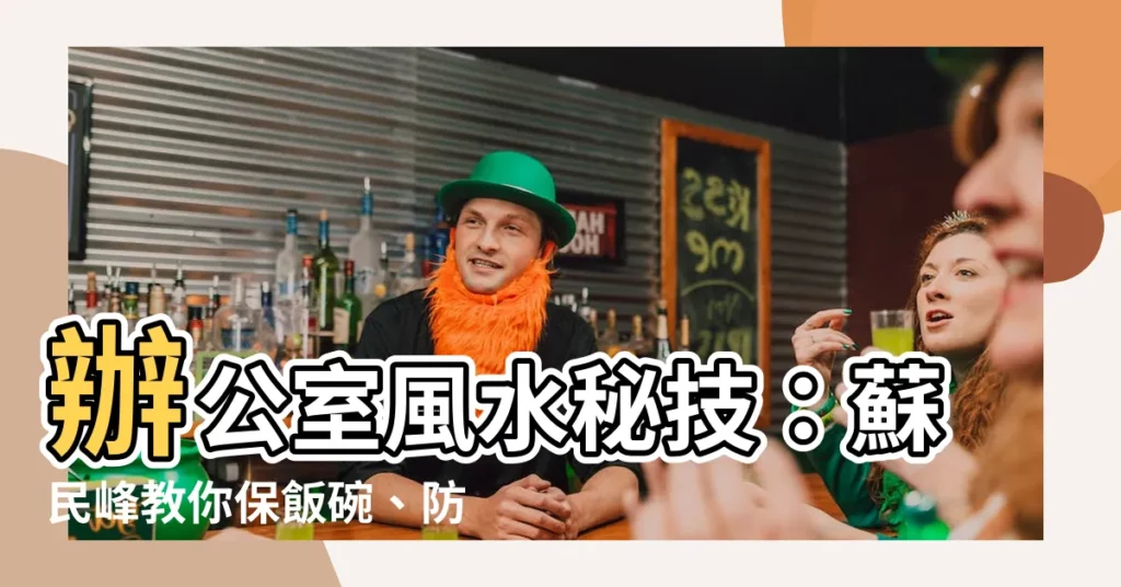 【辦公室風水蘇民峯】辦公室風水秘技：蘇民峯教你保飯碗、防小人！