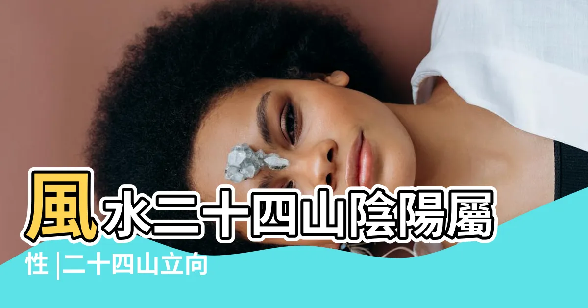 【二十四山陰陽】風水二十四山陰陽屬性 |二十四山立向陰陽五行 |羅盤二十四山的陰陽五行劃分 |