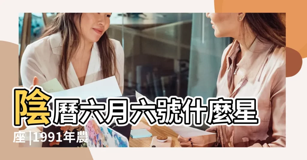 陰曆六月六號什麼星座 |1991年農曆6月6日陽什麼星座 |農曆6月6日是什麼星座 |【1991年農曆6月6日陽曆是什麼星座的】
