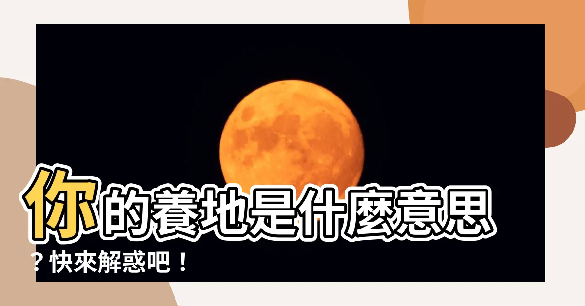 【養地意思】你的養地是什麼意思？快來解惑吧！