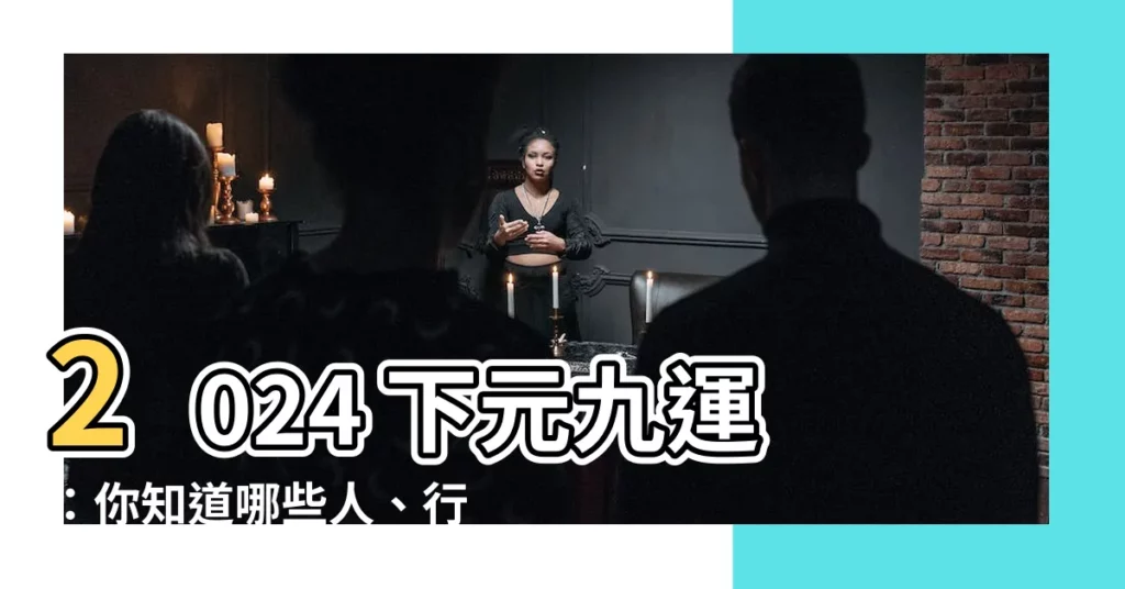 【2024 下元九運】2024 下元九運：你知道哪些人、行業最旺？