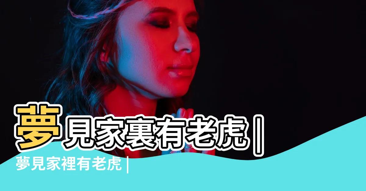 【夢到家裡有老虎】夢見家裏有老虎 |夢見家裡有老虎 |夢到老虎進家裏面了預示着什麼 |