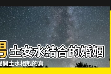 【男土女水】男土女水結合的婚姻：揭開土水相剋的真相