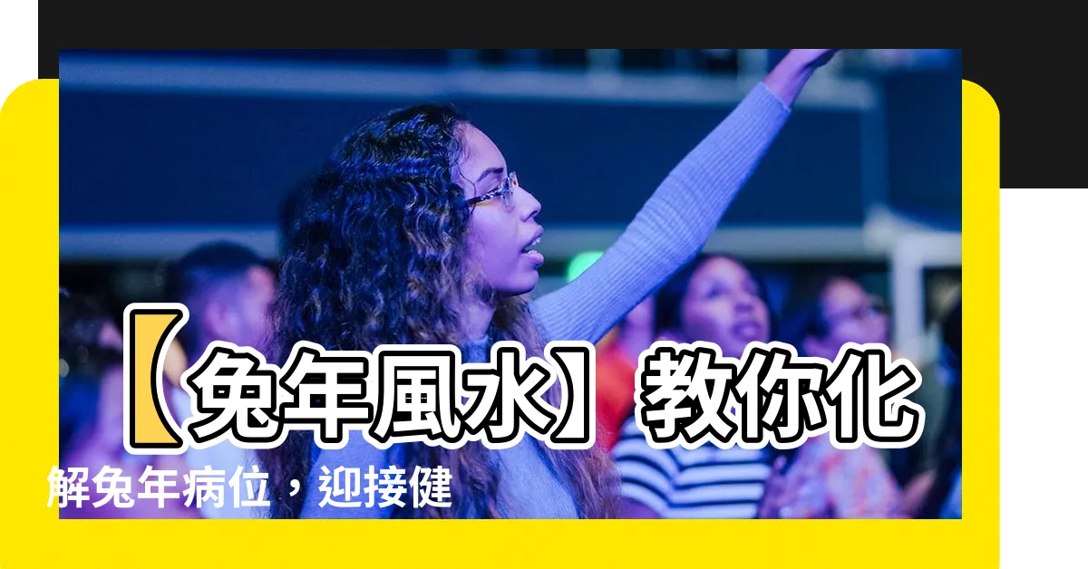 【兔年病位】【兔年風水】教你化解兔年病位，迎接健康與幸運！