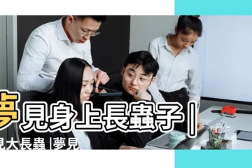 【周公解夢夢見長蟲】夢見身上長蟲子 |夢見大長蟲 |夢見身上長蟲子 |