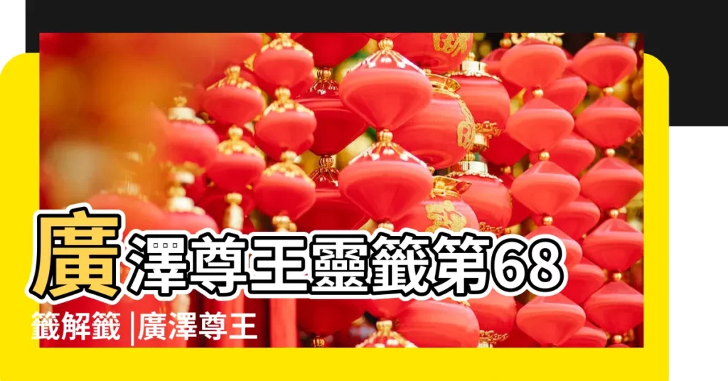 廣澤尊王靈籤第68籤解籤 |廣澤尊王靈簽第68簽解簽 |廣澤聖王靈簽解籤第六十八簽 |【廣澤尊王靈籤解籤68籤解籤】