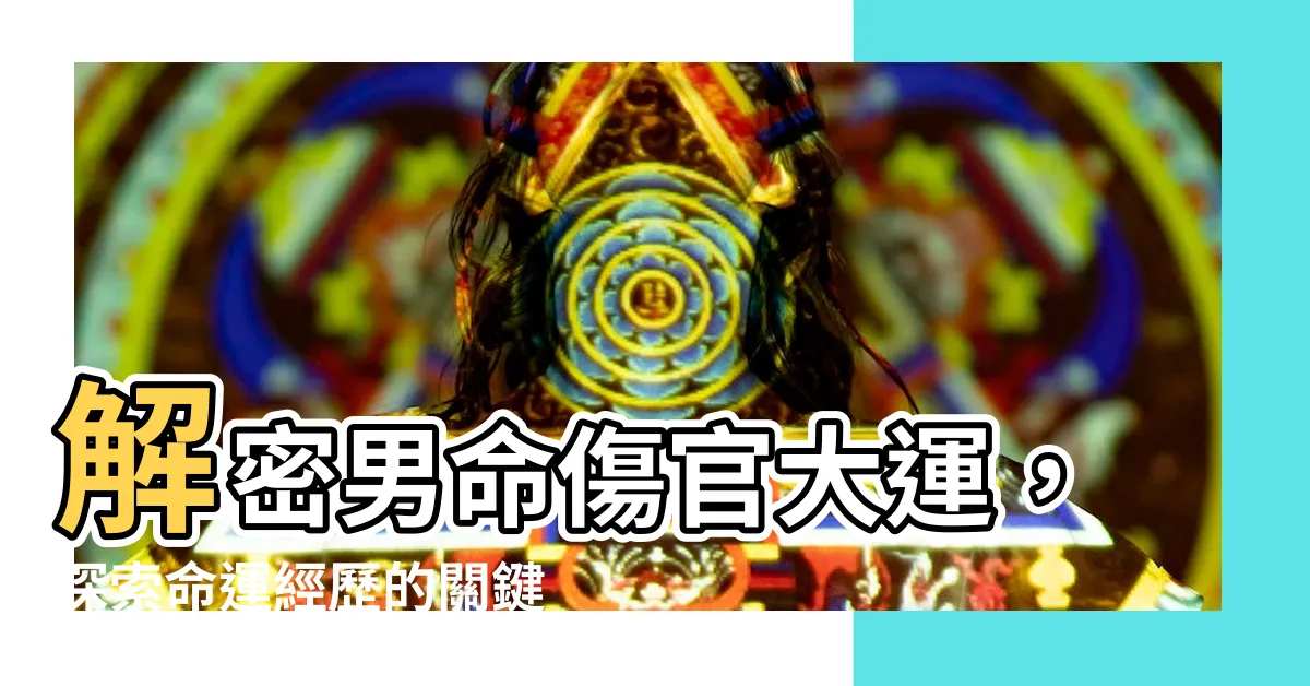 【男命傷官大運】解密男命傷官大運，探索命運經歷的關鍵