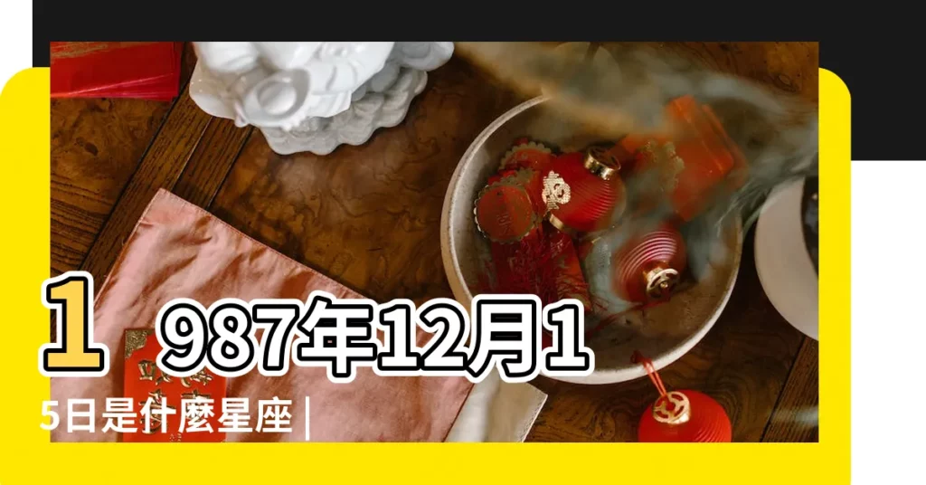 1987年12月15日是什麼星座 |我要準確的 |1987年12月15日出生日期看命運 |【1987年12月15日生日是什麼星座】