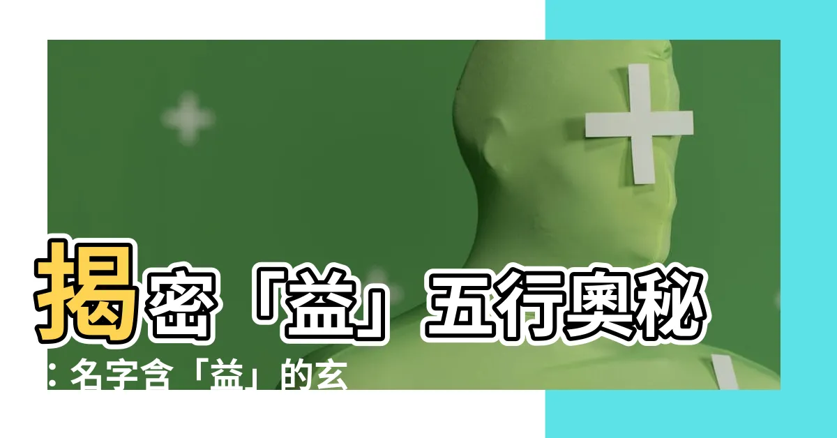 【益五行】揭密「益」五行奧秘：名字含「益」的玄機大公開